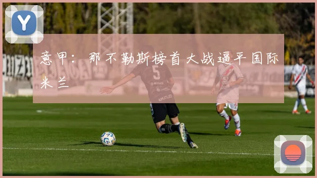 意甲：那不勒斯榜首大战逼平国际米兰