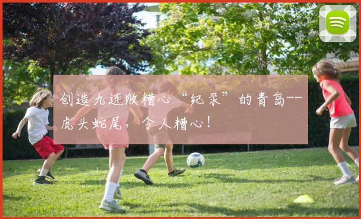 创造九连败糟心“纪录”的青岛--虎头蛇尾，令人糟心！