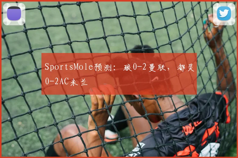 SportsMole预测：狼0-2曼联，都灵0-2AC米兰