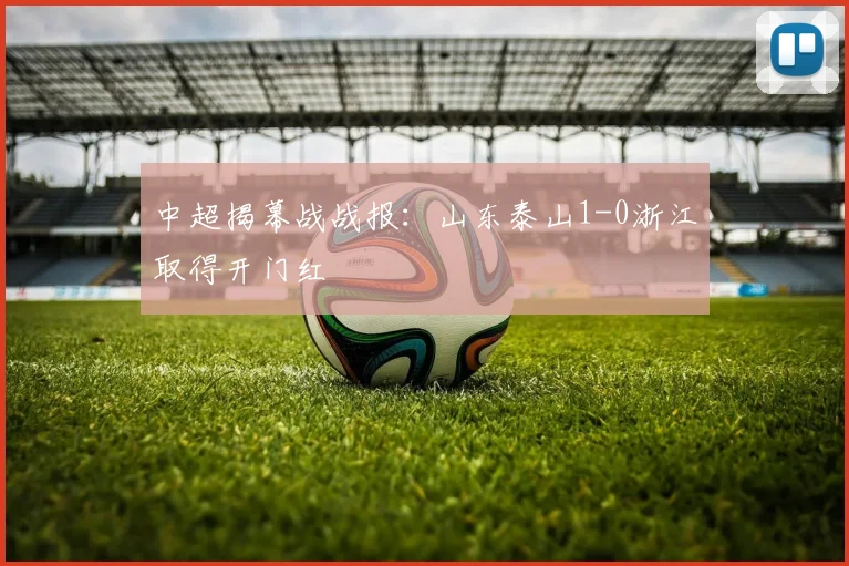 中超揭幕战战报：山东泰山1-0浙江取得开门红