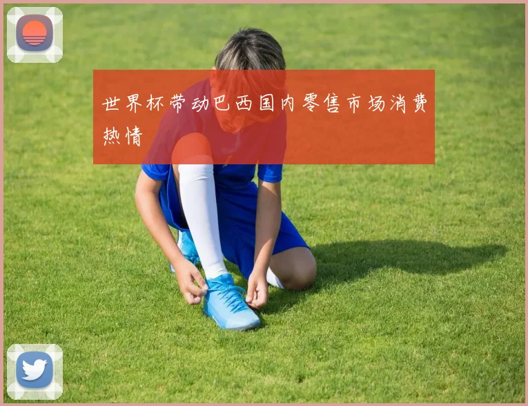 世界杯带动巴西国内零售市场消费热情