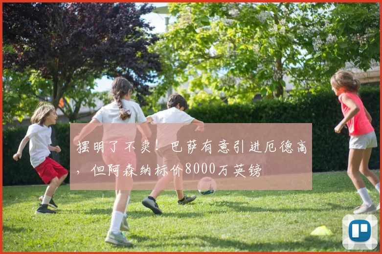 摆明了不卖！巴萨有意引进厄德高，但阿森纳标价8000万英镑