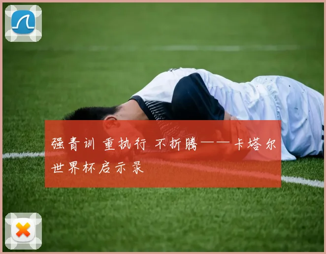 强青训 重执行 不折腾——卡塔尔世界杯启示录