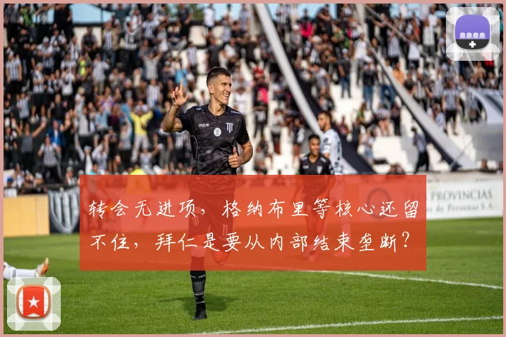 转会无进项，格纳布里等核心还留不住，拜仁是要从内部结束垄断？