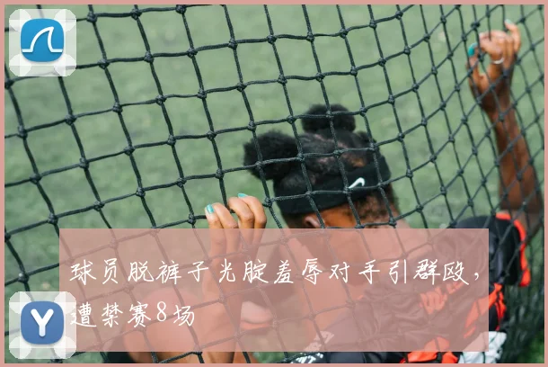 球员脱裤子光腚羞辱对手引群殴，遭禁赛8场