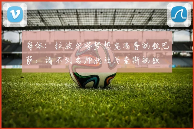 每体：拉波尔塔梦想克洛普执教巴萨，请不到名帅就让马奎斯执教