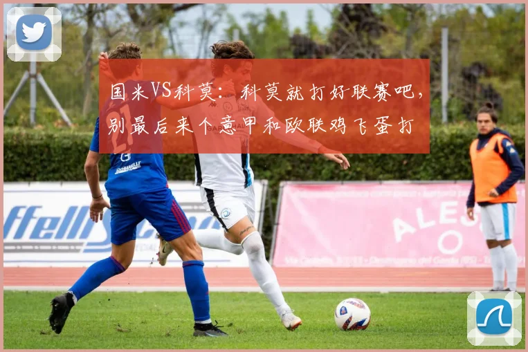 国米VS科莫：科莫就打好联赛吧，别最后来个意甲和欧联鸡飞蛋打