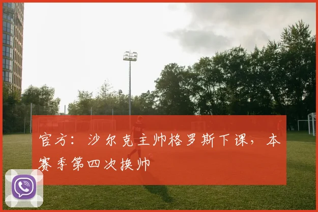 官方：沙尔克主帅格罗斯下课，本赛季第四次换帅