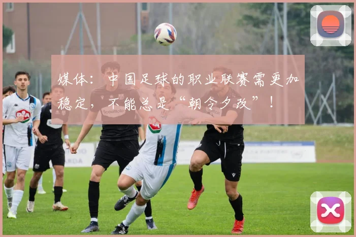 媒体：中国足球的职业联赛需更加稳定，不能总是“朝令夕改”！