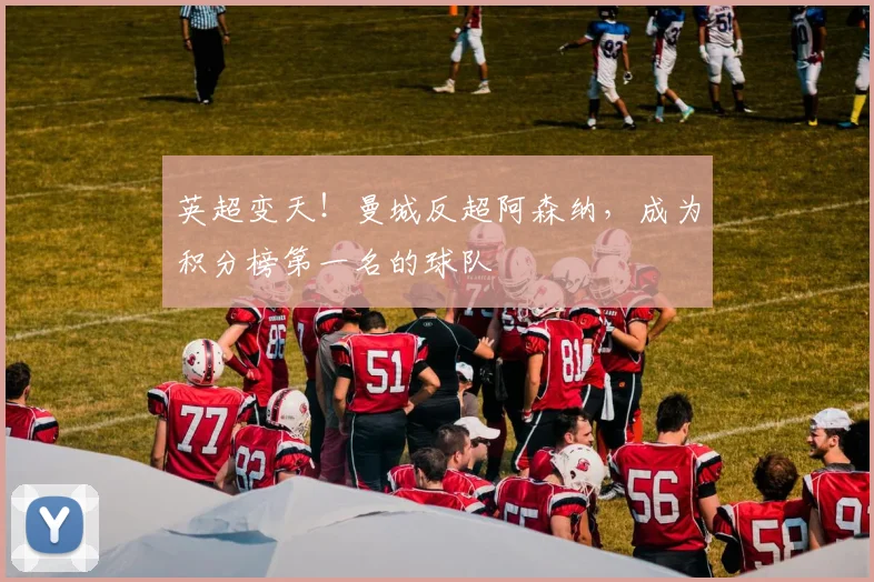 英超变天！曼城反超阿森纳，成为积分榜第一名的球队