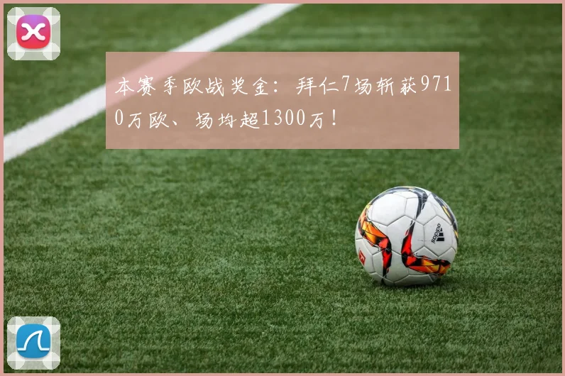 本赛季欧战奖金：拜仁7场斩获9710万欧、场均超1300万！