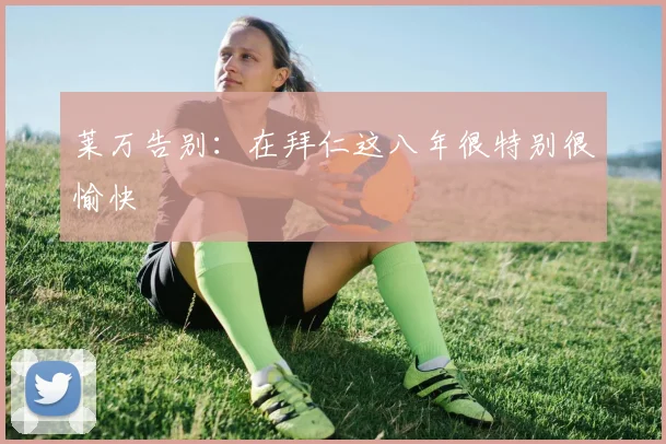 莱万告别：在拜仁这八年很特别很愉快
