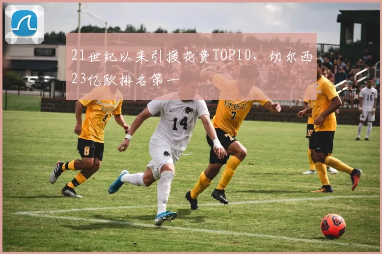 21世纪以来引援花费TOP10，切尔西23亿欧排名第一