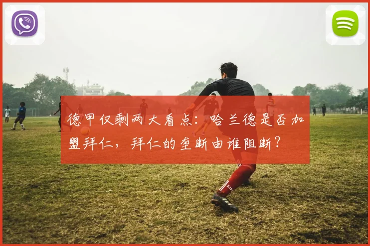 德甲仅剩两大看点：哈兰德是否加盟拜仁，拜仁的垄断由谁阻断？