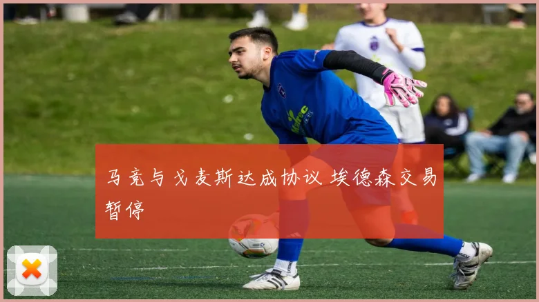 马竞与戈麦斯达成协议 埃德森交易暂停
