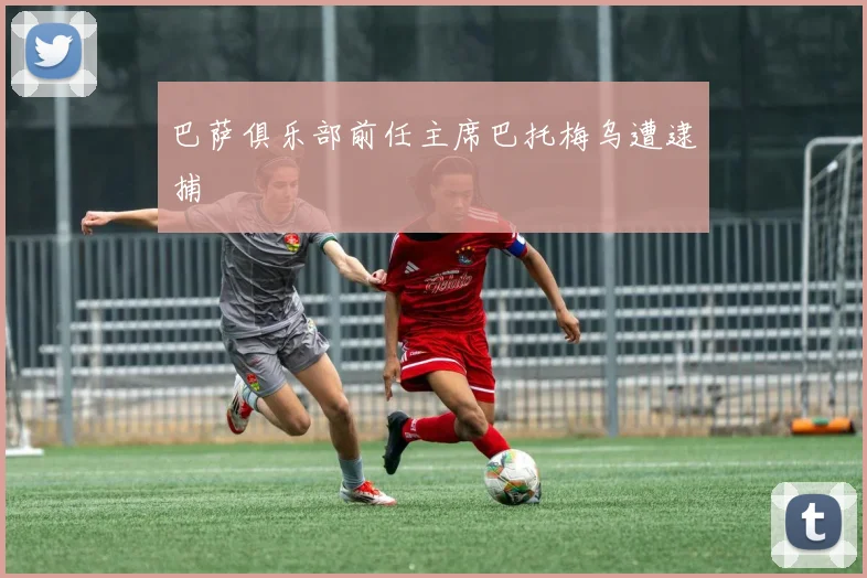 巴萨俱乐部前任主席巴托梅乌遭逮捕