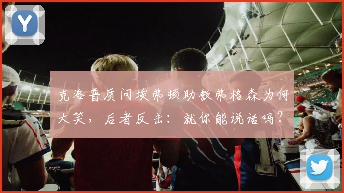 克洛普质问埃弗顿助教弗格森为何大笑，后者反击：就你能说话吗？