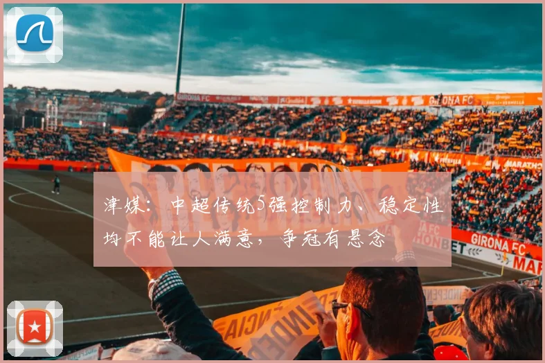 津媒：中超传统5强控制力、稳定性均不能让人满意，争冠有悬念