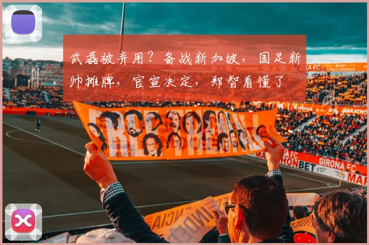 武磊被弃用？备战新加坡，国足新帅摊牌，官宣决定，郑智看懂了