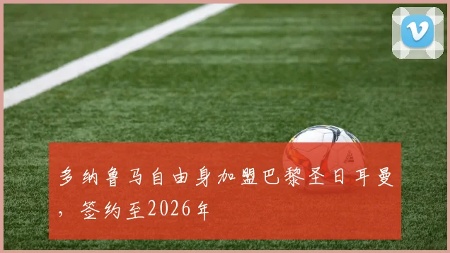多纳鲁马自由身加盟巴黎圣日耳曼，签约至2026年