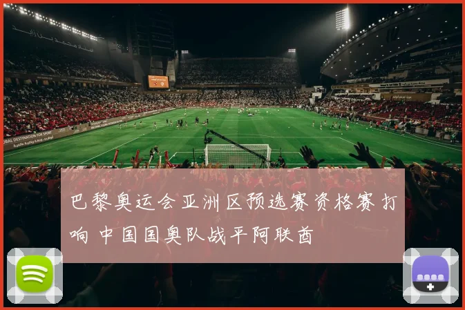 巴黎奥运会亚洲区预选赛资格赛打响 中国国奥队战平阿联酋