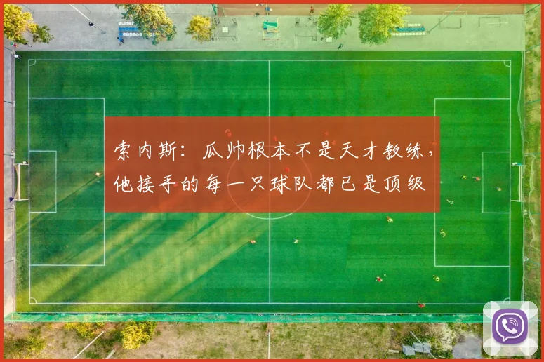 索内斯：瓜帅根本不是天才教练，他接手的每一只球队都已是顶级
