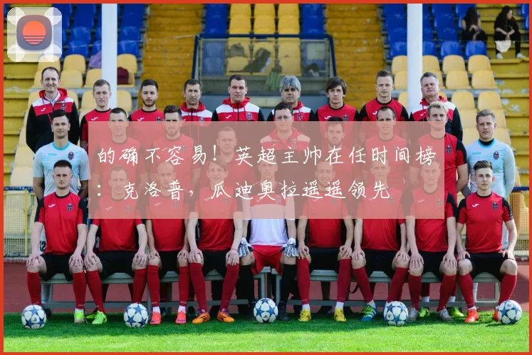 的确不容易！英超主帅在任时间榜：克洛普，瓜迪奥拉遥遥领先