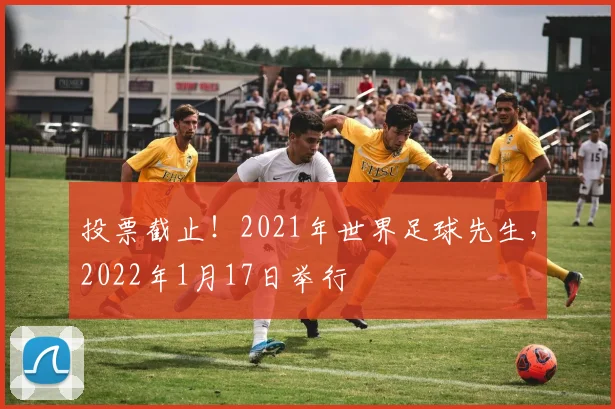 投票截止！2021年世界足球先生，2022年1月17日举行